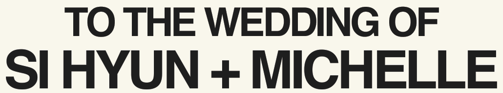 TO THE WEDDING OF SI HYUN + MICHELLE